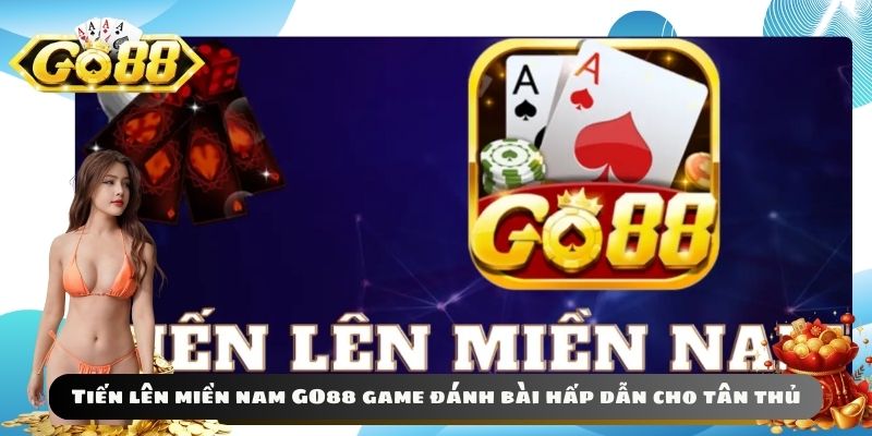 Tiến lên miền nam GO88 game đánh bài hấp dẫn cho tân thủ